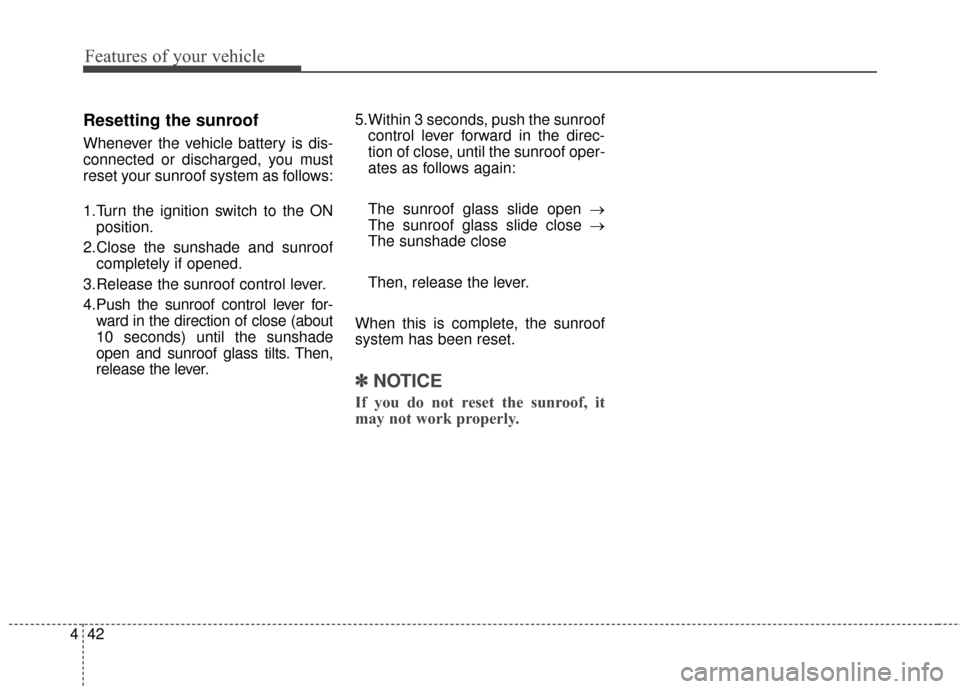 KIA Rondo 2015 3.G Owners Manual Features of your vehicle
42
4
Resetting the sunroof
Whenever the vehicle battery is dis-
connected or discharged, you must
reset your sunroof system as follows:
1.Turn the ignition switch to the ON
po