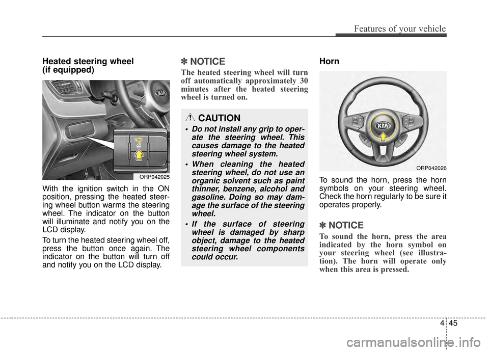 KIA Rondo 2015 3.G Owners Manual 445
Features of your vehicle
Heated steering wheel 
(if equipped)
With the ignition switch in the ON
position, pressing the heated steer-
ing wheel button warms the steering
wheel. The indicator on th
