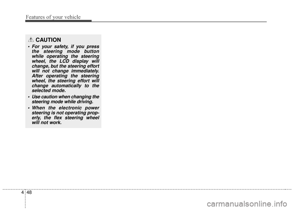 KIA Rondo 2015 3.G Owners Manual Features of your vehicle
48
4
CAUTION
For your safety, if you press
the steering mode buttonwhile operating the steeringwheel, the LCD display willchange, but the steering effortwill not change immed KIA Rondo 2015 3.G Owners Manual Features of your vehicle
48
4
CAUTION
For your safety, if you press
the steering mode buttonwhile operating the steeringwheel, the LCD display willchange, but the steering effortwill not change immed