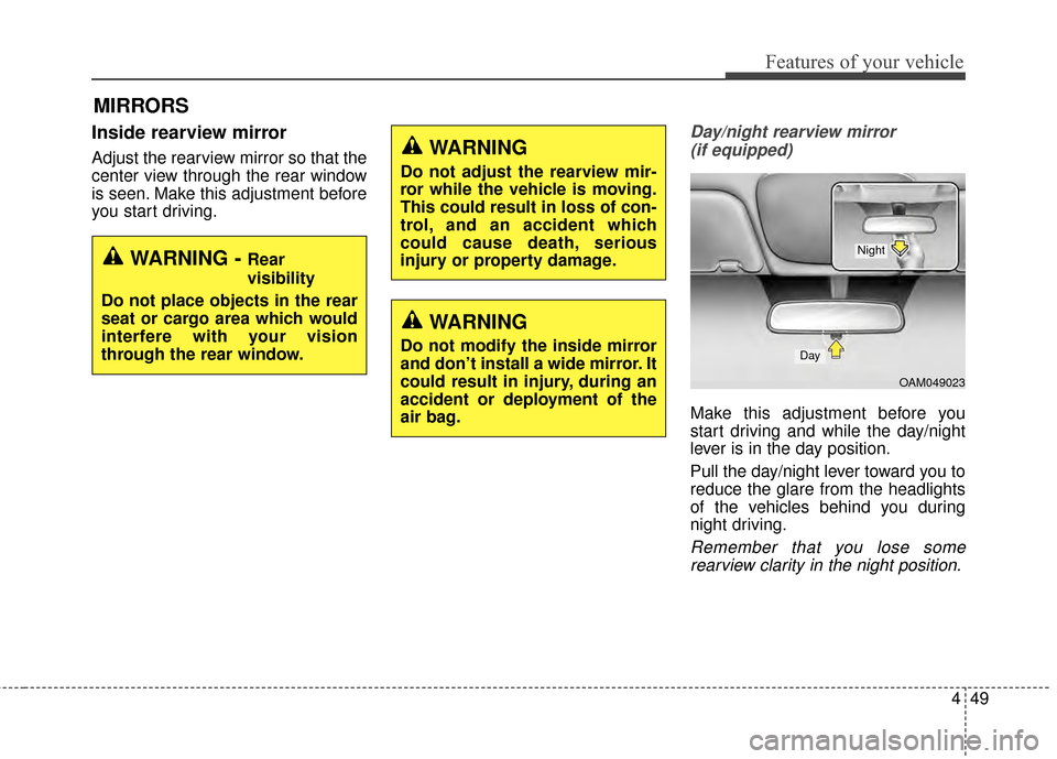 KIA Rondo 2015 3.G Owners Guide 449
Features of your vehicle
Inside rearview mirror
Adjust the rearview mirror so that the
center view through the rear window
is seen. Make this adjustment before
you start driving.
Day/night rearvie