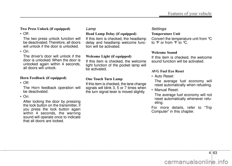 KIA Rondo 2015 3.G Owners Guide 463
Features of your vehicle
Two Press Unlock (if equipped)
 Off:The two press unlock function will
be deactivated. Therefore, all doors
will unlock if the door is unlocked.
 On: The driver’s door w
