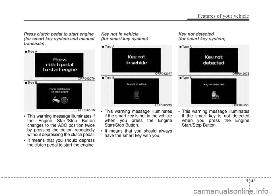 KIA Carens 2015 3.G User Guide 467
Features of your vehicle
Press clutch pedal to start engine(for smart key system and manualtransaxle)
 This warning message illuminates if the Engine Start/Stop Button
changes to the ACC position 