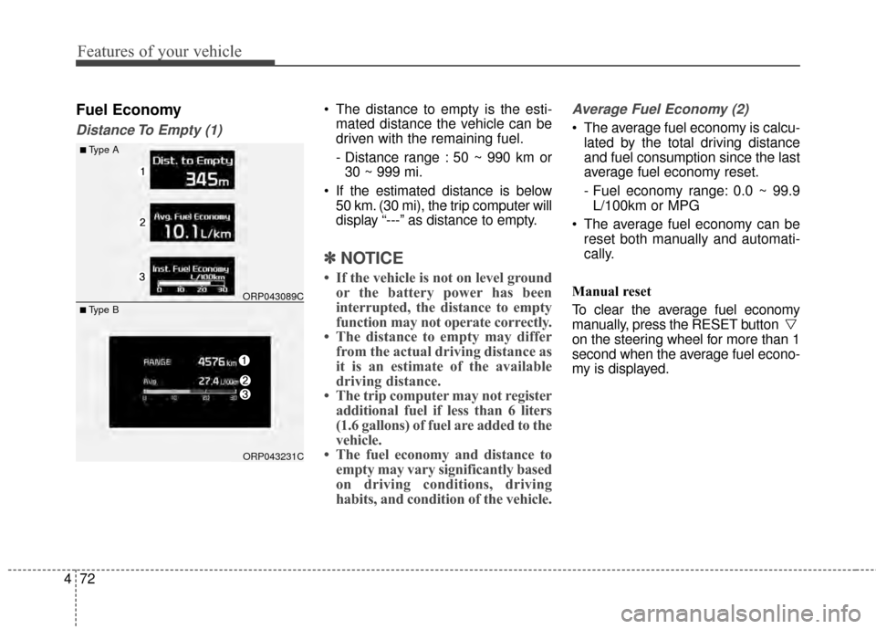 KIA Carens 2015 3.G Owners Manual Features of your vehicle
72
4
Fuel Economy
Distance To Empty (1)
 The distance to empty is the esti-
mated distance the vehicle can be
driven with the remaining fuel.
- Distance range : 50 ~ 990 km or