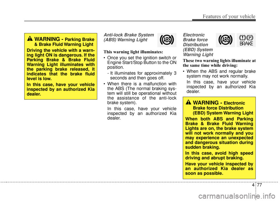 KIA Rondo 2015 3.G Service Manual 477
Features of your vehicle
Anti-lock Brake System(ABS) Warning  Light
This warning light illuminates:
 Once you set the ignition switch or Engine Start/Stop Button to the ON
position.
- It illuminat