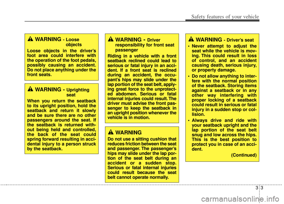 KIA Rondo 2015 3.G Owners Manual 33
Safety features of your vehicle
WARNING - Driver’s seat
 Never attempt to adjust the seat while the vehicle is mov-
ing. This could result in loss
of control, and an accident
causing death, serio