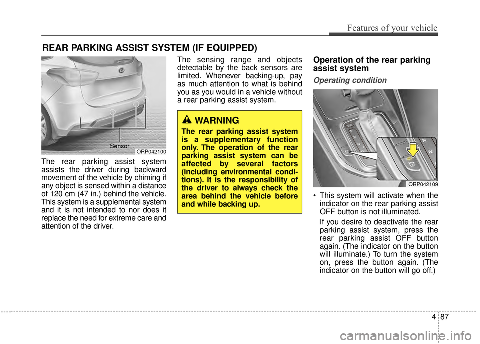 KIA Rondo 2015 3.G Owners Manual 487
Features of your vehicle
The rear parking assist system
assists the driver during backward
movement of the vehicle by chiming if
any object is sensed within a distance
of 120 cm (47 in.) behind th