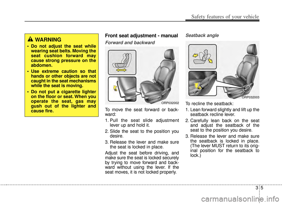 KIA Rondo 2015 3.G Owners Manual 35
Safety features of your vehicle
Front seat adjustment - manual
Forward and backward
To move the seat forward or back-
ward:
1. Pull the seat slide adjustmentlever up and hold it.
2. Slide the seat 