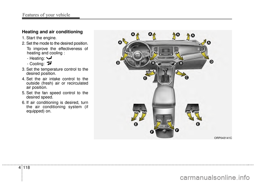KIA Carens 2015 3.G Owners Manual Features of your vehicle
118
4
Heating and air conditioning
1. Start the engine.
2. Set the mode to the desired position.
To improve the effectiveness ofheating and cooling :
- Heating:
- Cooling:
3. 