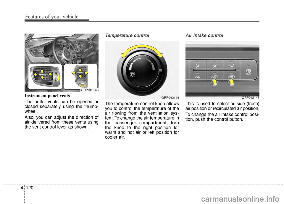 KIA Rondo 2015 3.G Owners Manual Features of your vehicle
120
4
Instrument panel vents
The outlet vents can be opened or
closed separately using the thumb-
wheel.
Also, you can adjust the direction of
air delivered from these vents u