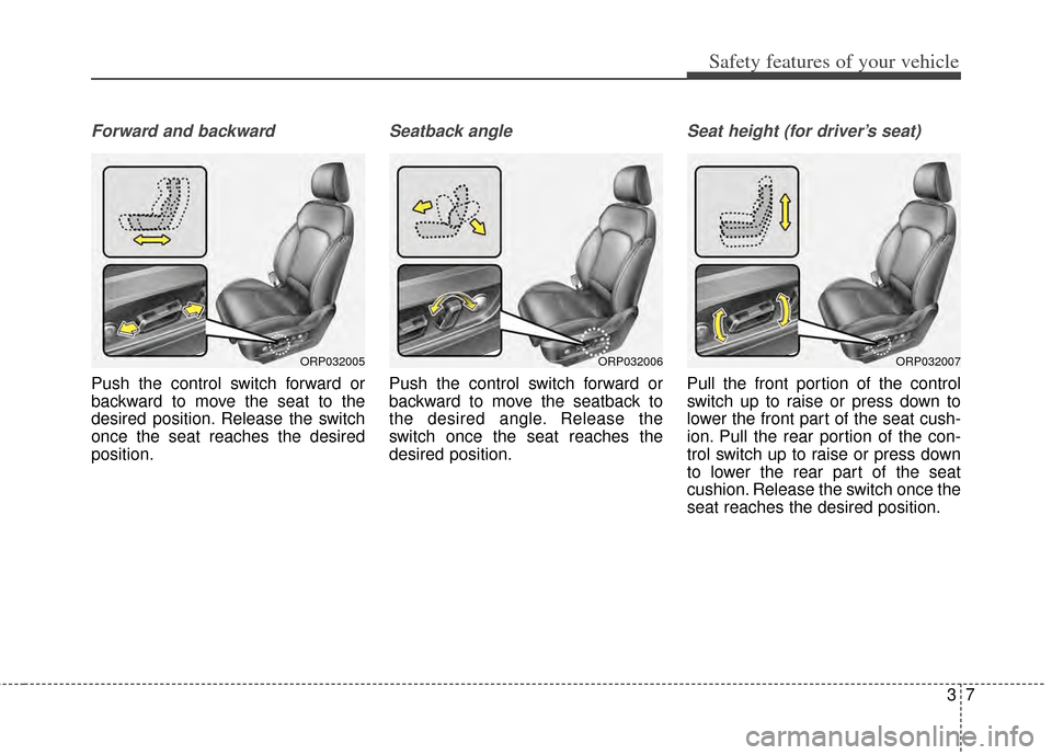 KIA Rondo 2015 3.G Owners Guide 37
Safety features of your vehicle
Forward and backward
Push the control switch forward or
backward to move the seat to the
desired position. Release the switch
once the seat reaches the desired
posit KIA Rondo 2015 3.G Owners Guide 37
Safety features of your vehicle
Forward and backward
Push the control switch forward or
backward to move the seat to the
desired position. Release the switch
once the seat reaches the desired
posit