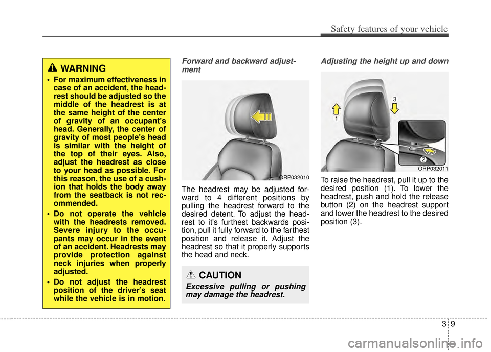 KIA Carens 2015 3.G Owners Guide 39
Safety features of your vehicle
Forward and backward adjust-ment 
The headrest may be adjusted for-
ward to 4 different positions by
pulling the headrest forward to the
desired detent. To adjust th