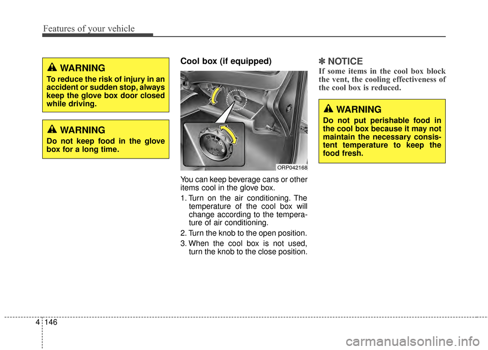 KIA Rondo 2015 3.G Owners Manual Features of your vehicle
146
4
Cool box (if equipped)
You can keep beverage cans or other
items cool in the glove box.
1. Turn on the air conditioning. The
temperature of the cool box will
change acco