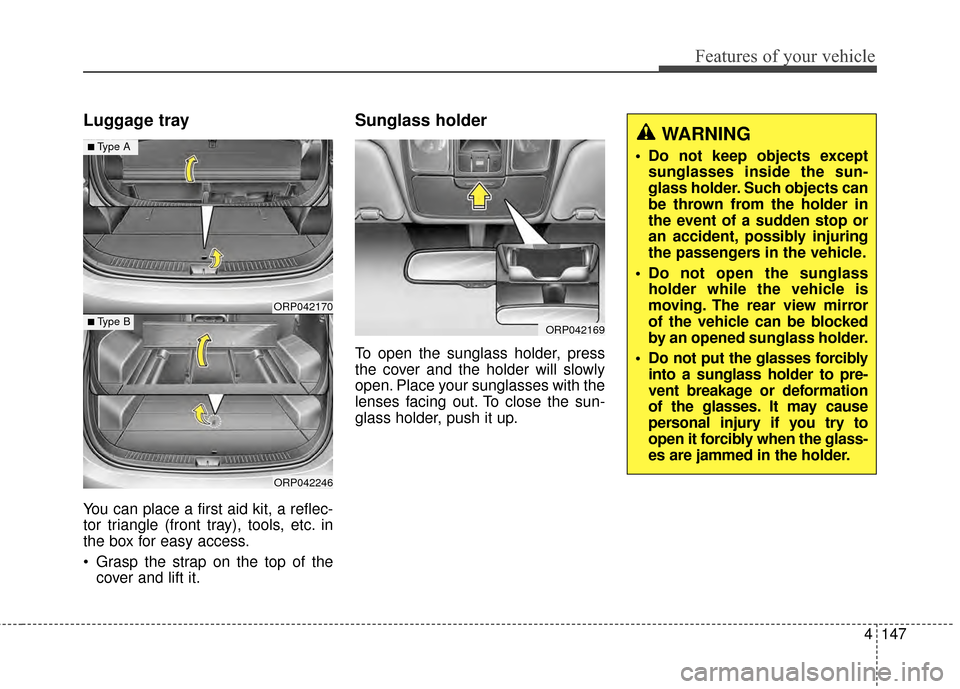 KIA Rondo 2015 3.G Owners Manual 4147
Features of your vehicle
Luggage tray
You can place a first aid kit, a reflec-
tor triangle (front tray), tools, etc. in
the box for easy access.
Grasp the strap on the top of thecover and lift KIA Rondo 2015 3.G Owners Manual 4147
Features of your vehicle
Luggage tray
You can place a first aid kit, a reflec-
tor triangle (front tray), tools, etc. in
the box for easy access.
Grasp the strap on the top of thecover and lift