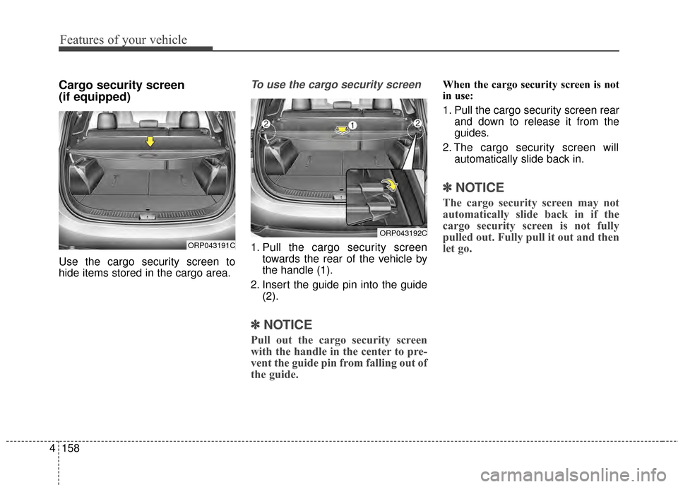 KIA Rondo 2015 3.G Owners Manual Features of your vehicle
158
4
Cargo security screen
(if equipped)
Use the cargo security screen to
hide items stored in the cargo area.
To use the cargo security screen
1. Pull the cargo security scr KIA Rondo 2015 3.G Owners Manual Features of your vehicle
158
4
Cargo security screen
(if equipped)
Use the cargo security screen to
hide items stored in the cargo area.
To use the cargo security screen
1. Pull the cargo security scr