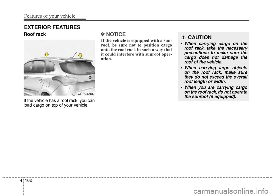 KIA Rondo 2015 3.G Owners Manual Features of your vehicle
162
4
Roof rack
If the vehicle has a roof rack, you can
load cargo on top of your vehicle.
✽ ✽
NOTICE
If the vehicle is equipped with a sun-
roof, be sure not to position 