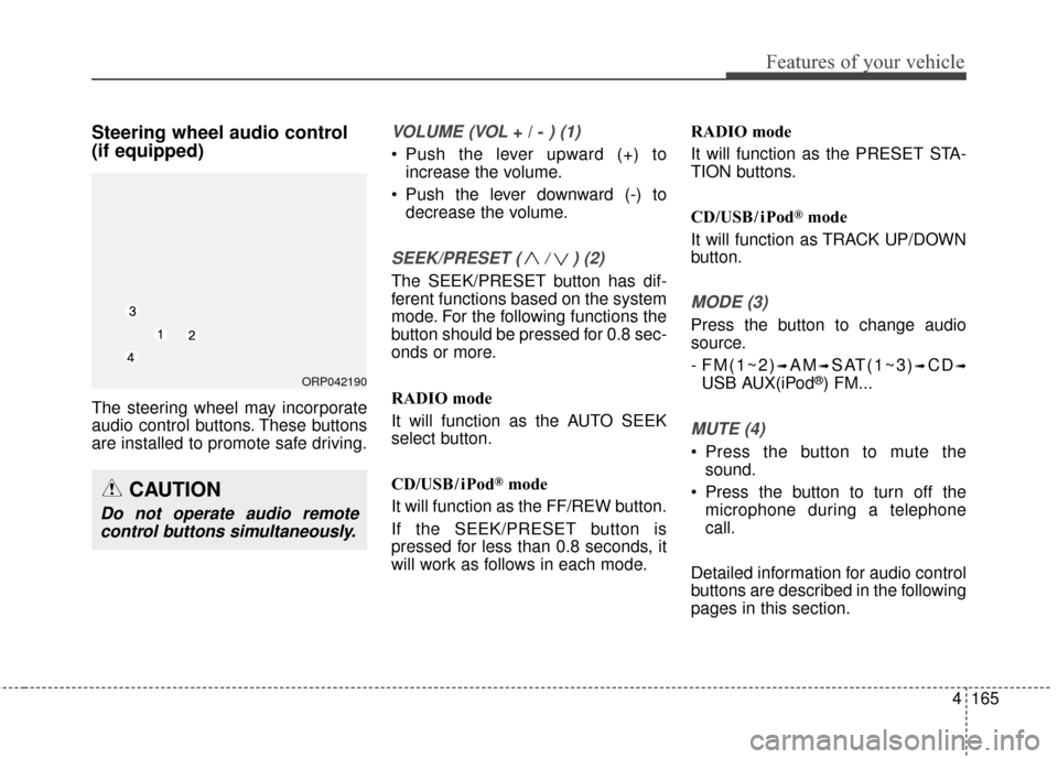 KIA Rondo 2015 3.G Owners Manual Features of your vehicle
4165
Steering wheel audio control 
(if equipped) 
The steering wheel may incorporate
audio control buttons. These buttons
are installed to promote safe driving.
VOLUME (VOL + 