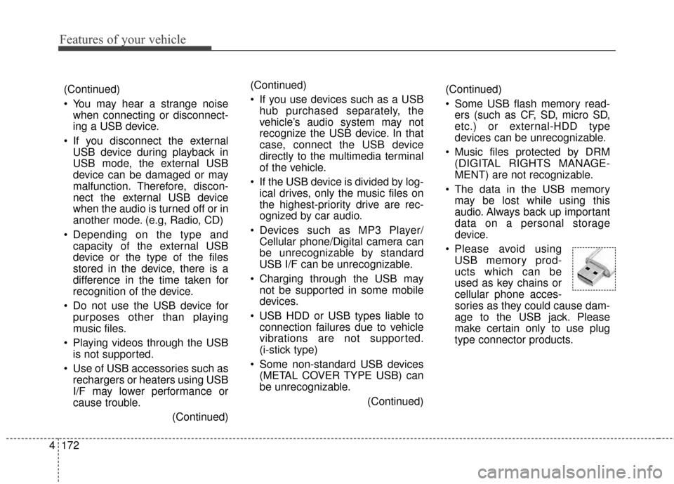 KIA Rondo 2015 3.G Owners Manual Features of your vehicle
172
4 (Continued)
 You may hear a strange noise
when connecting or disconnect-
ing a USB device.
 If you disconnect the external USB device during playback in
USB mode, the ex