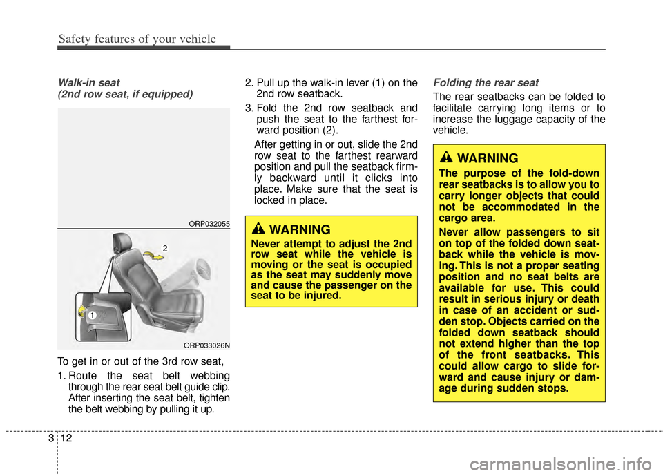 KIA Rondo 2015 3.G Owners Manual Safety features of your vehicle
12
3
Walk-in seat 
(2nd row seat, if equipped)
To get in or out of the 3rd row seat,
1. Route the seat belt webbing through the rear seat belt guide clip.
After inserti