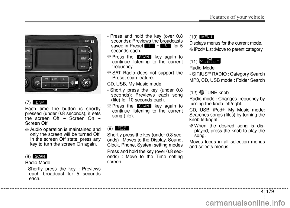 KIA Rondo 2015 3.G Owners Manual Features of your vehicle
4179
(7)
Each time the button is shortly
pressed (under 0.8 seconds), it sets
the screen Off
➟Screen On ➟
Screen Off
❈Audio operation is maintained and
only the screen KIA Rondo 2015 3.G Owners Manual Features of your vehicle
4179
(7)
Each time the button is shortly
pressed (under 0.8 seconds), it sets
the screen Off
➟Screen On ➟
Screen Off
❈Audio operation is maintained and
only the screen