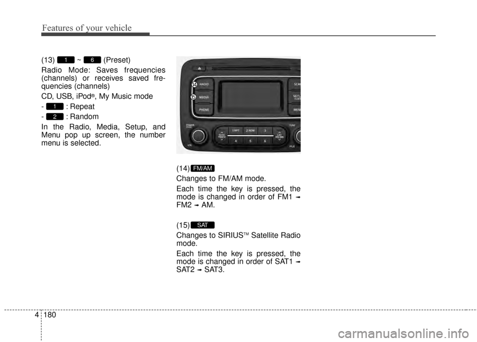 KIA Rondo 2015 3.G Owners Manual Features of your vehicle
180
4 (13) ~ (Preset)
Radio Mode: Saves frequencies
(channels) or receives saved fre-
quencies (channels)
CD, USB, iPod
®, My Music mode
- : Repeat
- : Random
In the Radio, M