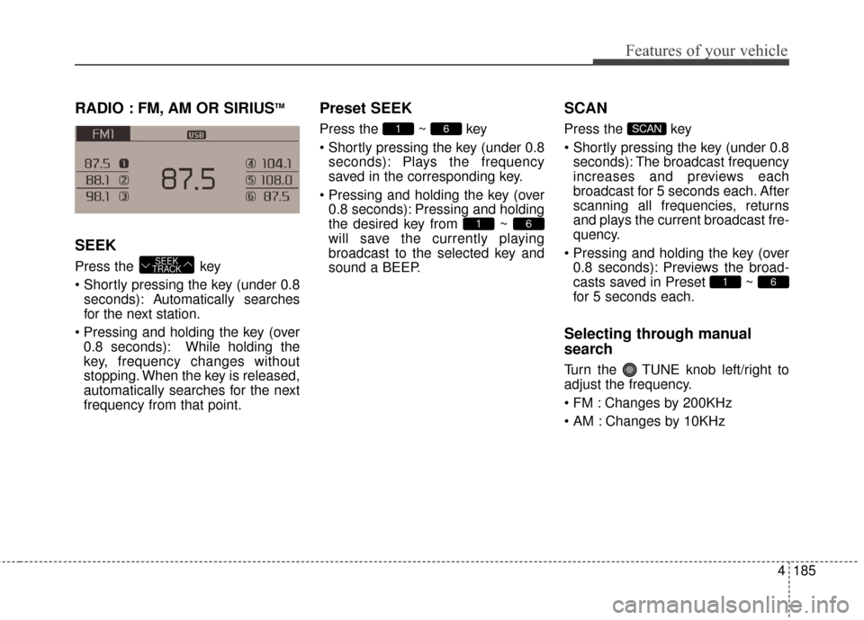 KIA Rondo 2015 3.G Owners Manual Features of your vehicle
4185
RADIO : FM, AM OR SIRIUSTM
SEEK
Press the key
seconds): A utomatically searches
for the next station.
0.8 seconds): While holding the
key, frequency changes without
sto KIA Rondo 2015 3.G Owners Manual Features of your vehicle
4185
RADIO : FM, AM OR SIRIUSTM
SEEK
Press the key
seconds): A utomatically searches
for the next station.
0.8 seconds): While holding the
key, frequency changes without
sto