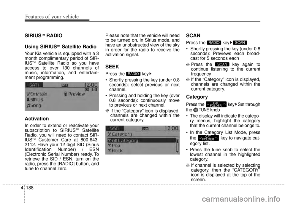 KIA Rondo 2015 3.G Owners Manual Features of your vehicle
188
4
SIRIUSTMRADIO
Using SIRIUS
TMSatellite Radio
Your Kia vehicle is equipped with a 3
month complimentary period of SIR-
IUS
TMSatellite Radio so you have
access to over 13 KIA Rondo 2015 3.G Owners Manual Features of your vehicle
188
4
SIRIUSTMRADIO
Using SIRIUS
TMSatellite Radio
Your Kia vehicle is equipped with a 3
month complimentary period of SIR-
IUS
TMSatellite Radio so you have
access to over 13