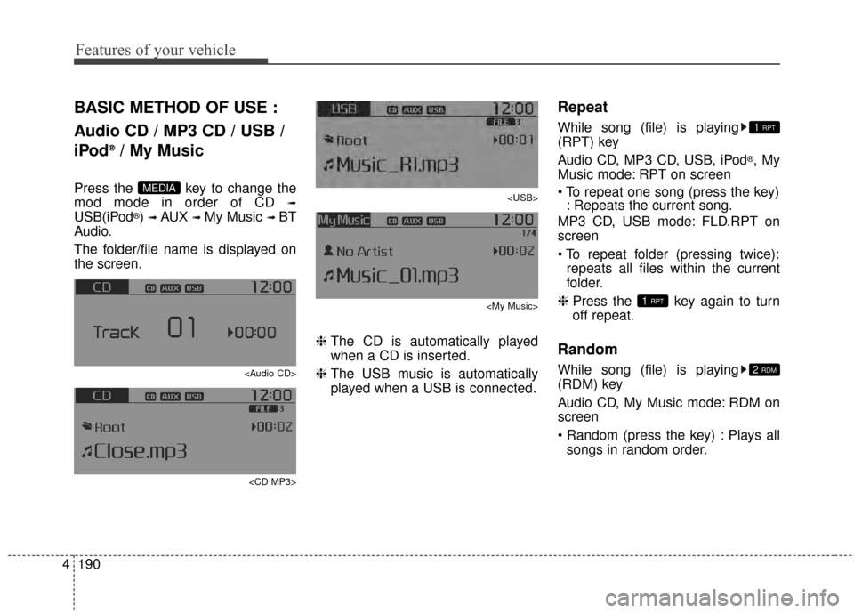 KIA Rondo 2015 3.G Owners Manual Features of your vehicle
190
4
BASIC METHOD OF USE :
Audio CD / MP3 CD / USB /
iPod
®/ My Music
Press the  key to change the
mod mode in order of CD 
➟
USB(iPod®) ➟ AUX ➟ My Music ➟ BT
Audio
