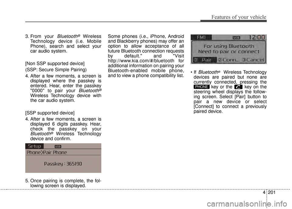 KIA Rondo 2015 3.G Owners Manual Features of your vehicle
4201
3. From your Bluetooth®Wireless
Technology device (i.e. Mobile
Phone), search and select your
car audio system.
[Non SSP supported device]
(SSP: Secure Simple Pairing)
4