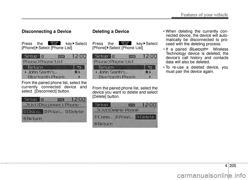 KIA Carens 2015 3.G Owners Manual Features of your vehicle
4205
Disconnecting a Device
Press the  key Select
[Phone] Select [Phone List]
From the paired phone list, select the
currently connected device and
select [Disconnect] button.