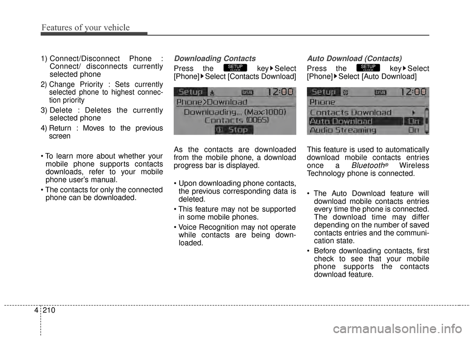 KIA Carens 2015 3.G Owners Manual Features of your vehicle
210
4 1) Connect/Disconnect Phone :
Connect/ disconnects currently
selected phone
2) Change Priority : Sets currentlyselected phone to highest connec-
tion priority
3) Delete 