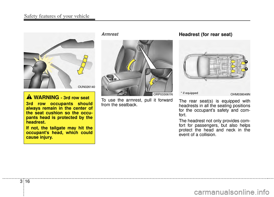 KIA Carens 2015 3.G Owners Manual Safety features of your vehicle
16
3
Armrest
To use the armrest, pull it forward
from the seatback.
Headrest (for rear seat)
The rear seat(s) is equipped with
headrests in all the seating positions
fo