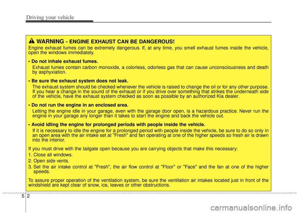 KIA Carens 2015 3.G Owners Manual Driving your vehicle
25
WARNING- ENGINE EXHAUST CAN BE DANGEROUS!
Engine exhaust fumes can be extremely dangerous. If, at any time, you smell exhaust fumes inside the vehicle,
open the windows immedia