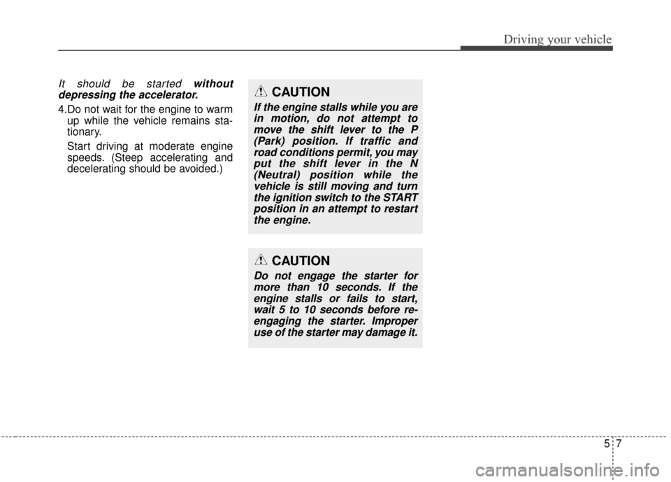 KIA Rondo 2015 3.G Owners Manual 57
Driving your vehicle
It should be started withoutdepressing the accelerator.
4.Do not wait for the engine to warm up while the vehicle remains sta-
tionary.
Start driving at moderate engine
speeds. KIA Rondo 2015 3.G Owners Manual 57
Driving your vehicle
It should be started withoutdepressing the accelerator.
4.Do not wait for the engine to warm up while the vehicle remains sta-
tionary.
Start driving at moderate engine
speeds.