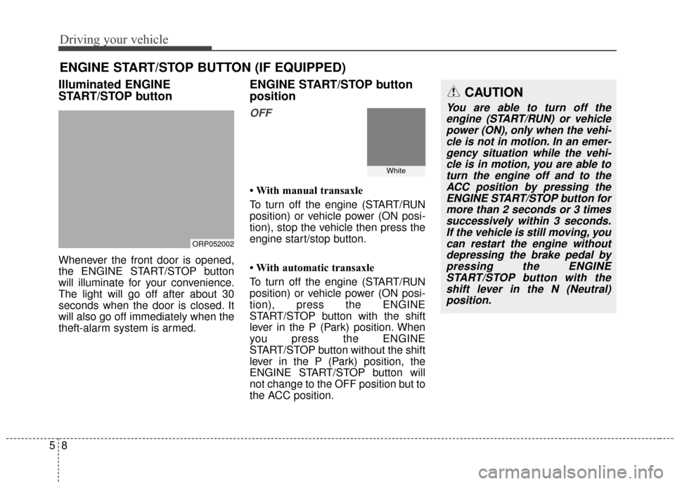 KIA Rondo 2015 3.G Owners Manual Driving your vehicle
85
Illuminated ENGINE
START/STOP button
Whenever the front door is opened,
the ENGINE START/STOP button
will illuminate for your convenience.
The light will go off after about 30
