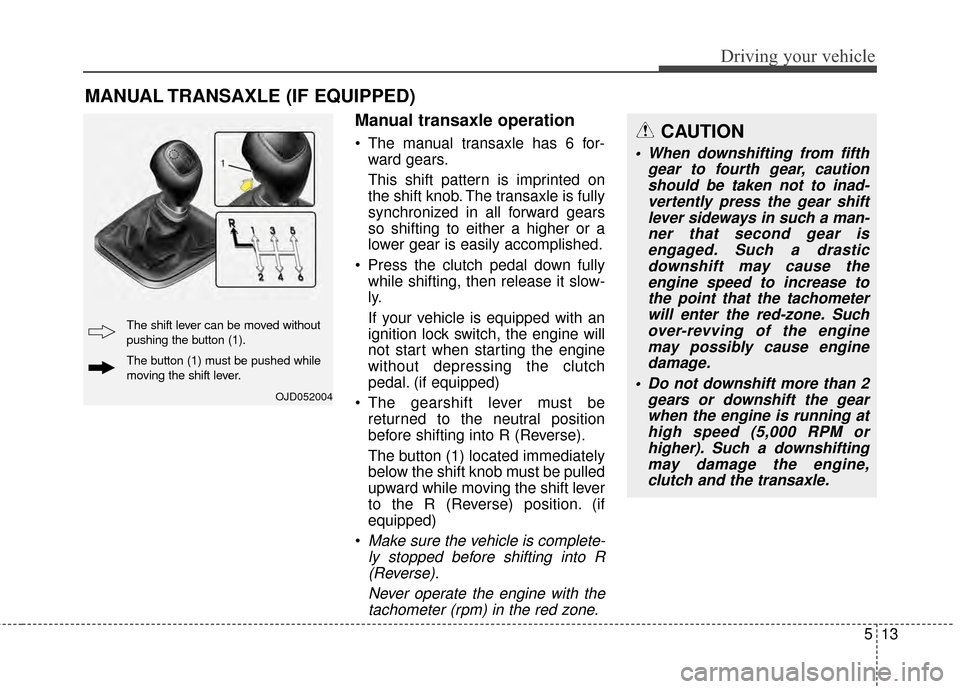 KIA Rondo 2015 3.G Owners Guide 513
Driving your vehicle
Manual transaxle operation
The manual transaxle has 6 for-ward gears.
This shift pattern is imprinted on
the shift knob. The transaxle is fully
synchronized in all forward ge KIA Rondo 2015 3.G Owners Guide 513
Driving your vehicle
Manual transaxle operation
The manual transaxle has 6 for-ward gears.
This shift pattern is imprinted on
the shift knob. The transaxle is fully
synchronized in all forward ge