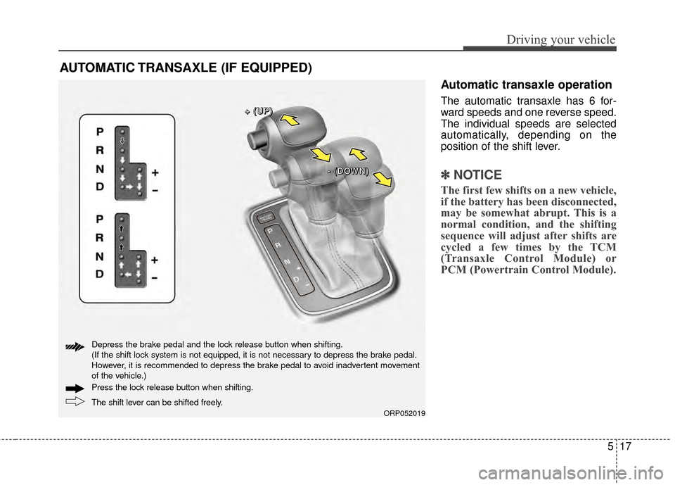 KIA Rondo 2015 3.G Owners Manual 517
Driving your vehicle
Automatic transaxle operation
The automatic transaxle has 6 for-
ward speeds and one reverse speed.
The individual speeds are selected
automatically, depending on the
position KIA Rondo 2015 3.G Owners Manual 517
Driving your vehicle
Automatic transaxle operation
The automatic transaxle has 6 for-
ward speeds and one reverse speed.
The individual speeds are selected
automatically, depending on the
position