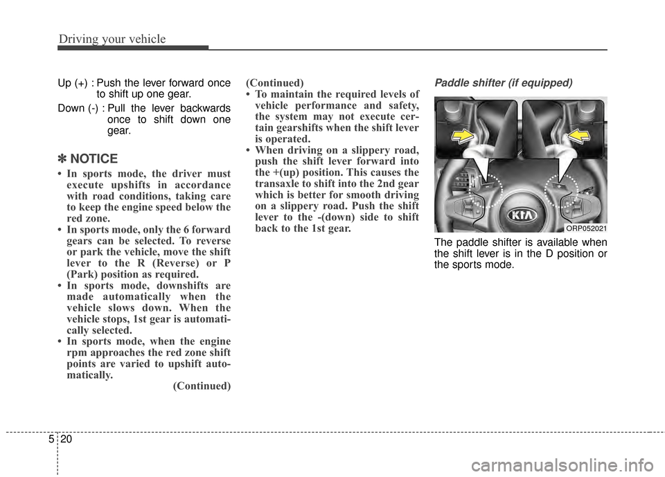 KIA Rondo 2015 3.G Owners Manual Driving your vehicle
20
5
Up (+) : Push the lever forward once
to shift up one gear.
Down (-) : Pull the lever backwards once to shift down one
gear.
✽ ✽NOTICE
• In sports mode, the driver must
