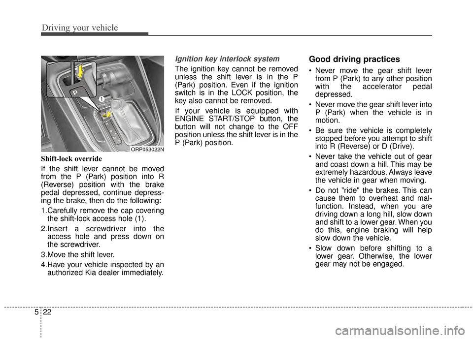 KIA Rondo 2015 3.G Owners Manual Driving your vehicle
22
5
Shift-lock override
If the shift lever cannot be moved
from the P (Park) position into R
(Reverse) position with the brake
pedal depressed, continue depress-
ing the brake, t