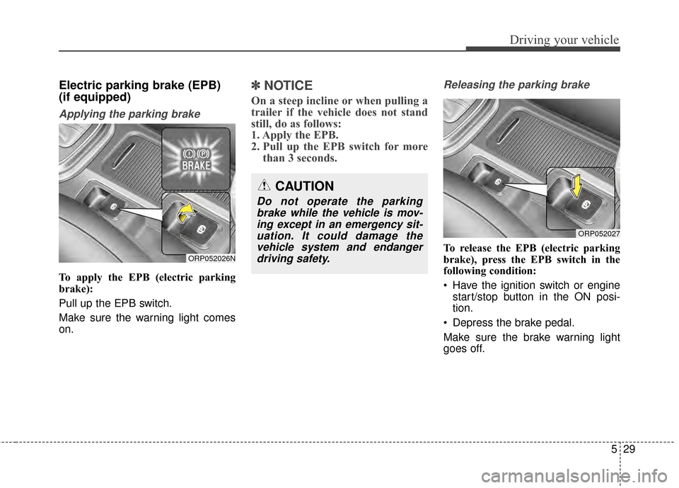 KIA Rondo 2015 3.G Owners Manual 529
Driving your vehicle
Electric parking brake (EPB)
(if equipped)
Applying the parking brake
To apply the EPB (electric parking
brake):
Pull up the EPB switch.
Make sure the warning light comes
on.
KIA Rondo 2015 3.G Owners Manual 529
Driving your vehicle
Electric parking brake (EPB)
(if equipped)
Applying the parking brake
To apply the EPB (electric parking
brake):
Pull up the EPB switch.
Make sure the warning light comes
on.