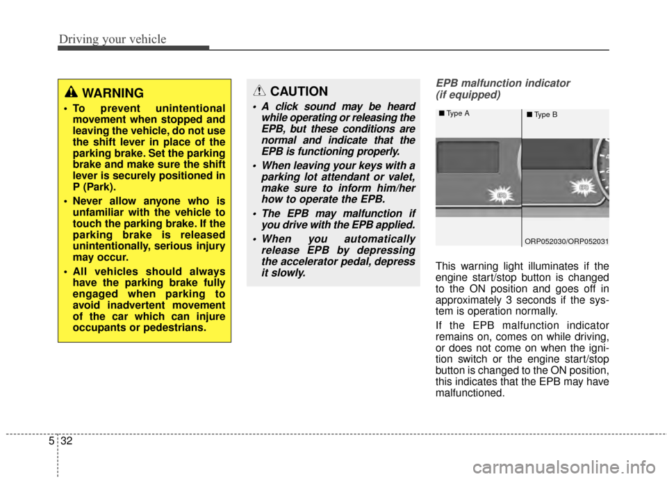 KIA Carens 2015 3.G Owners Guide Driving your vehicle
32
5
EPB malfunction indicator 
(if equipped)
This warning light illuminates if the
engine start/stop button is changed
to the ON position and goes off in
approximately 3 seconds 