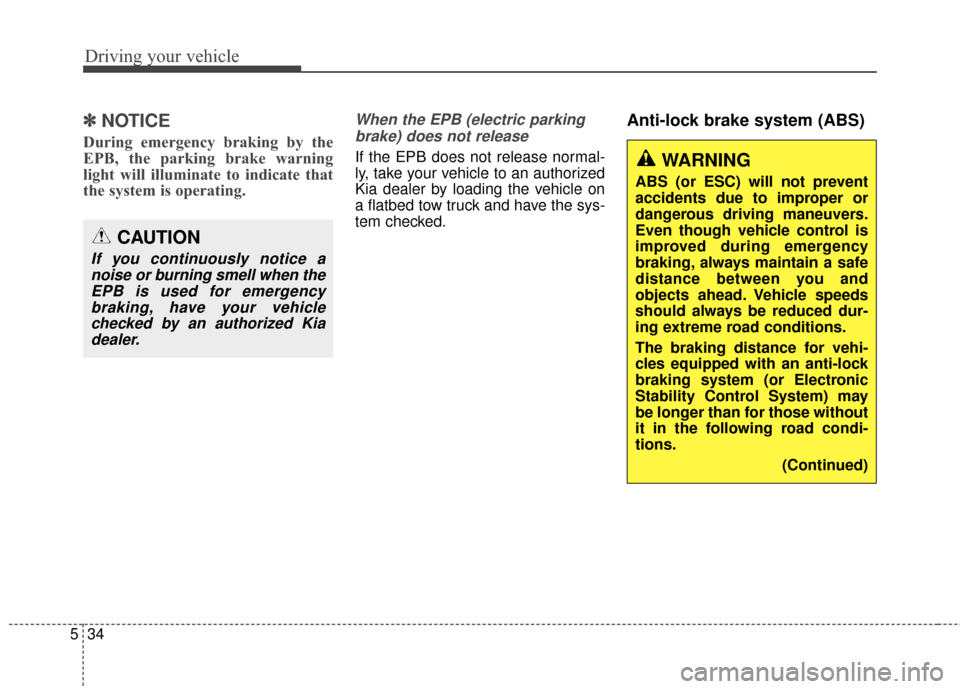 KIA Carens 2015 3.G Owners Manual Driving your vehicle
34
5
✽
✽
NOTICE
During emergency braking by the
EPB, the parking brake warning
light will illuminate to indicate that
the system is operating.
When the EPB (electric parking
b