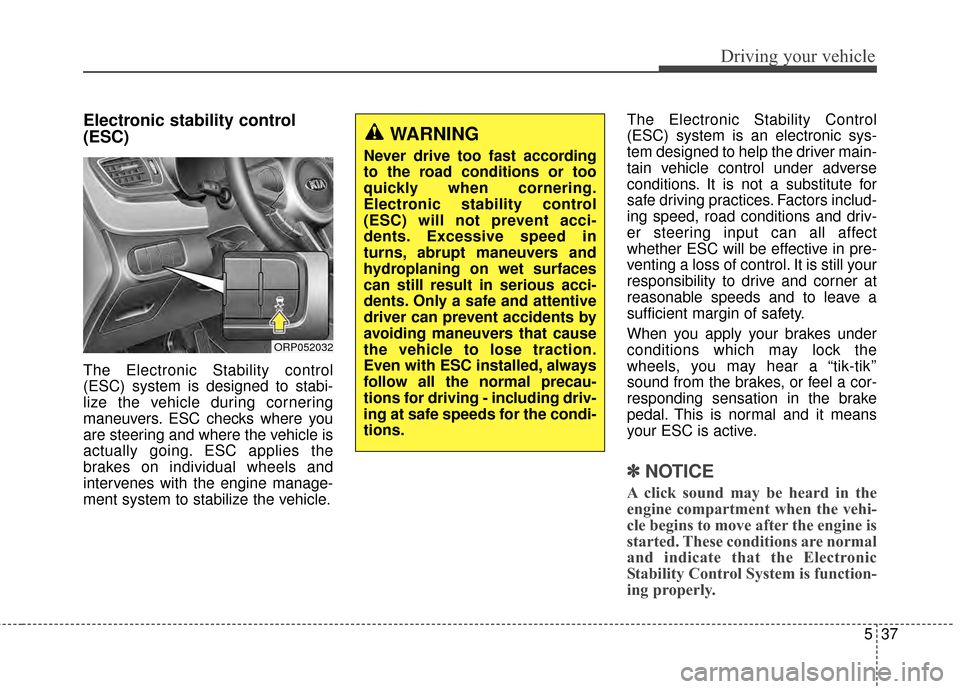 KIA Rondo 2015 3.G Owners Guide 537
Driving your vehicle
Electronic stability control
(ESC)
The Electronic Stability control
(ESC) system is designed to stabi-
lize the vehicle during cornering
maneuvers. ESC checks where you
are st KIA Rondo 2015 3.G Owners Guide 537
Driving your vehicle
Electronic stability control
(ESC)
The Electronic Stability control
(ESC) system is designed to stabi-
lize the vehicle during cornering
maneuvers. ESC checks where you
are st