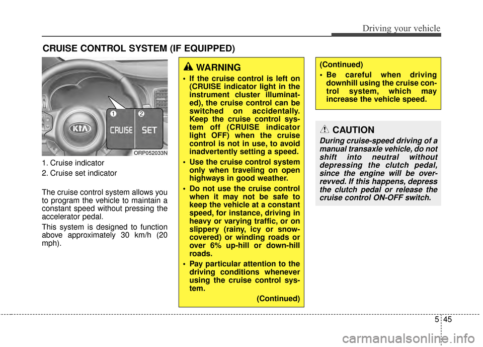 KIA Rondo 2015 3.G Owners Manual 545
Driving your vehicle
1. Cruise indicator
2. Cruise set indicator
The cruise control system allows you
to program the vehicle to maintain a
constant speed without pressing the
accelerator pedal.
Th KIA Rondo 2015 3.G Owners Manual 545
Driving your vehicle
1. Cruise indicator
2. Cruise set indicator
The cruise control system allows you
to program the vehicle to maintain a
constant speed without pressing the
accelerator pedal.
Th