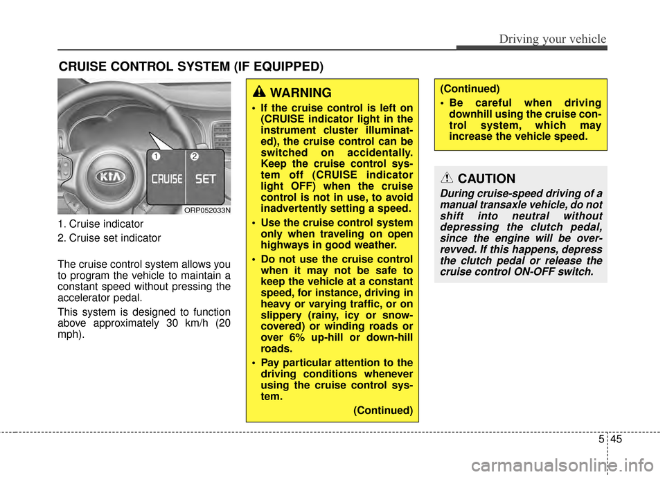 KIA Rondo 2015 3.G Owners Manual 545
Driving your vehicle
1. Cruise indicator
2. Cruise set indicator
The cruise control system allows you
to program the vehicle to maintain a
constant speed without pressing the
accelerator pedal.
Th