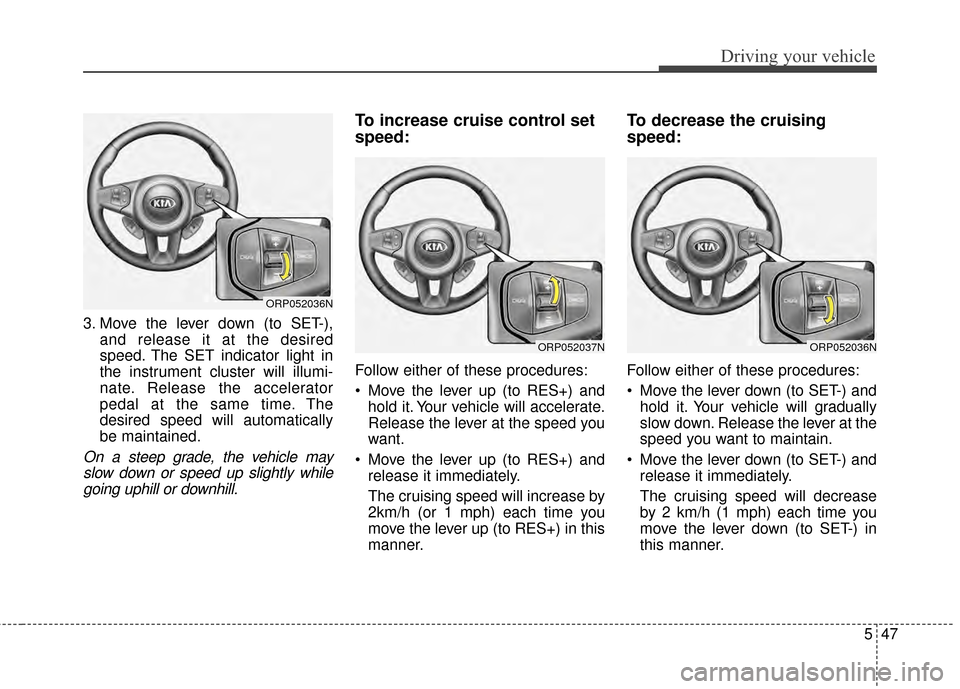 KIA Rondo 2015 3.G Owners Manual 547
Driving your vehicle
3. Move the lever down (to SET-),and release it at the desired
speed. The SET indicator light in
the instrument cluster will illumi-
nate. Release the accelerator
pedal at the KIA Rondo 2015 3.G Owners Manual 547
Driving your vehicle
3. Move the lever down (to SET-),and release it at the desired
speed. The SET indicator light in
the instrument cluster will illumi-
nate. Release the accelerator
pedal at the