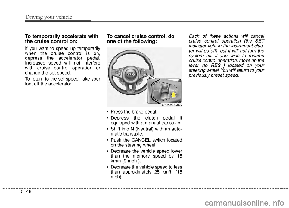 KIA Rondo 2015 3.G Owners Manual Driving your vehicle
48
5
To temporarily accelerate with
the cruise control on:
If you want to speed up temporarily
when the cruise control is on,
depress the accelerator pedal.
Increased speed will n KIA Rondo 2015 3.G Owners Manual Driving your vehicle
48
5
To temporarily accelerate with
the cruise control on:
If you want to speed up temporarily
when the cruise control is on,
depress the accelerator pedal.
Increased speed will n