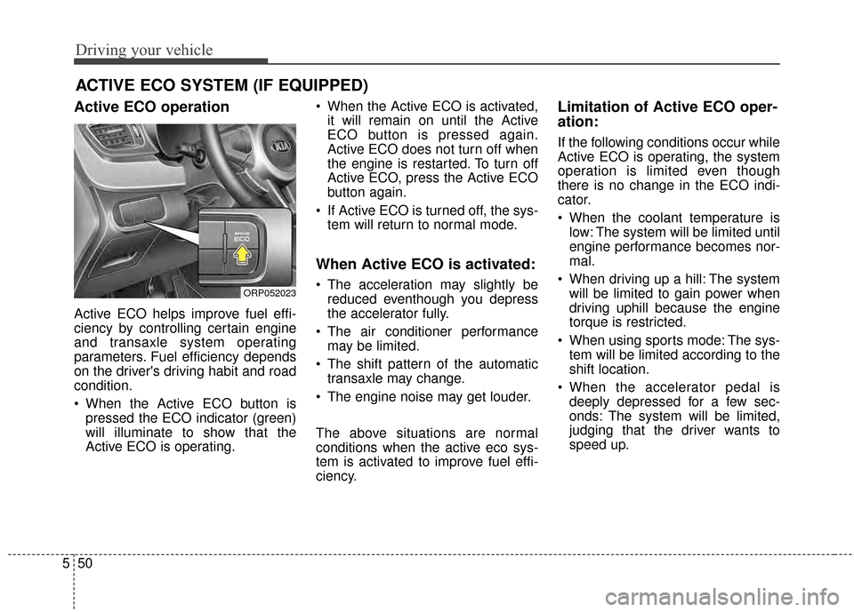 KIA Rondo 2015 3.G Owners Manual Driving your vehicle
50
5
Active ECO operation
Active ECO helps improve fuel effi-
ciency by controlling certain engine
and transaxle system operating
parameters. Fuel efficiency depends
on the driver