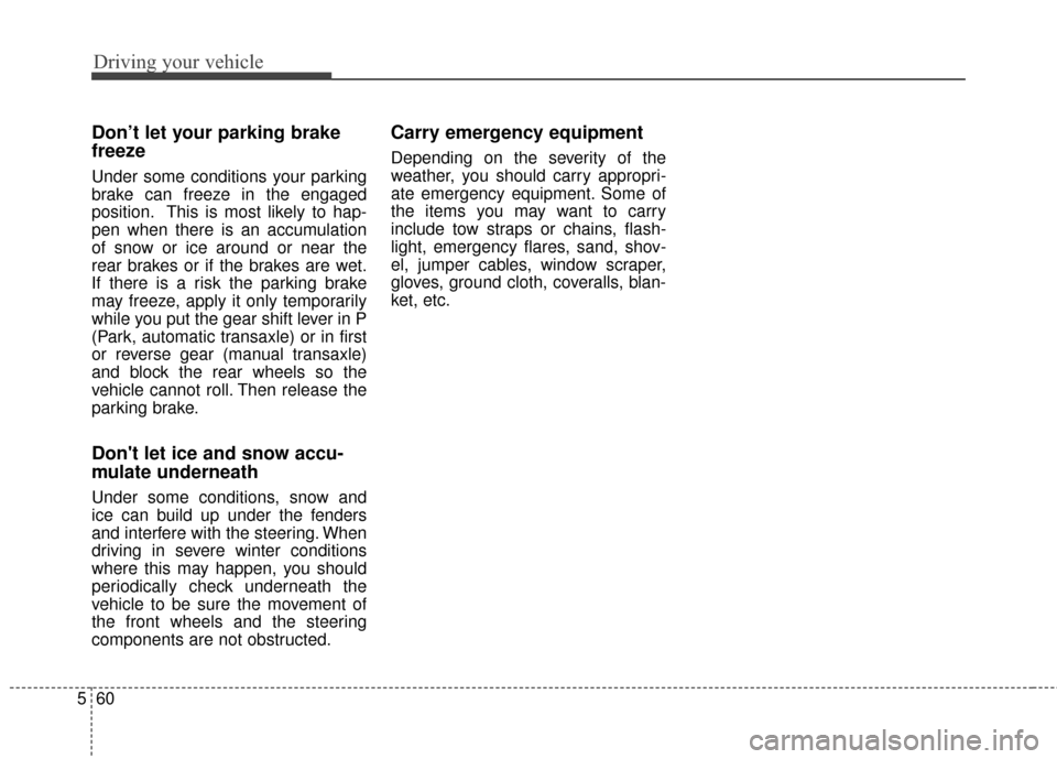 KIA Rondo 2015 3.G Owners Manual Driving your vehicle
60
5
Don’t let your parking brake
freeze
Under some conditions your parking
brake can freeze in the engaged
position. This is most likely to hap-
pen when there is an accumulati KIA Rondo 2015 3.G Owners Manual Driving your vehicle
60
5
Don’t let your parking brake
freeze
Under some conditions your parking
brake can freeze in the engaged
position. This is most likely to hap-
pen when there is an accumulati