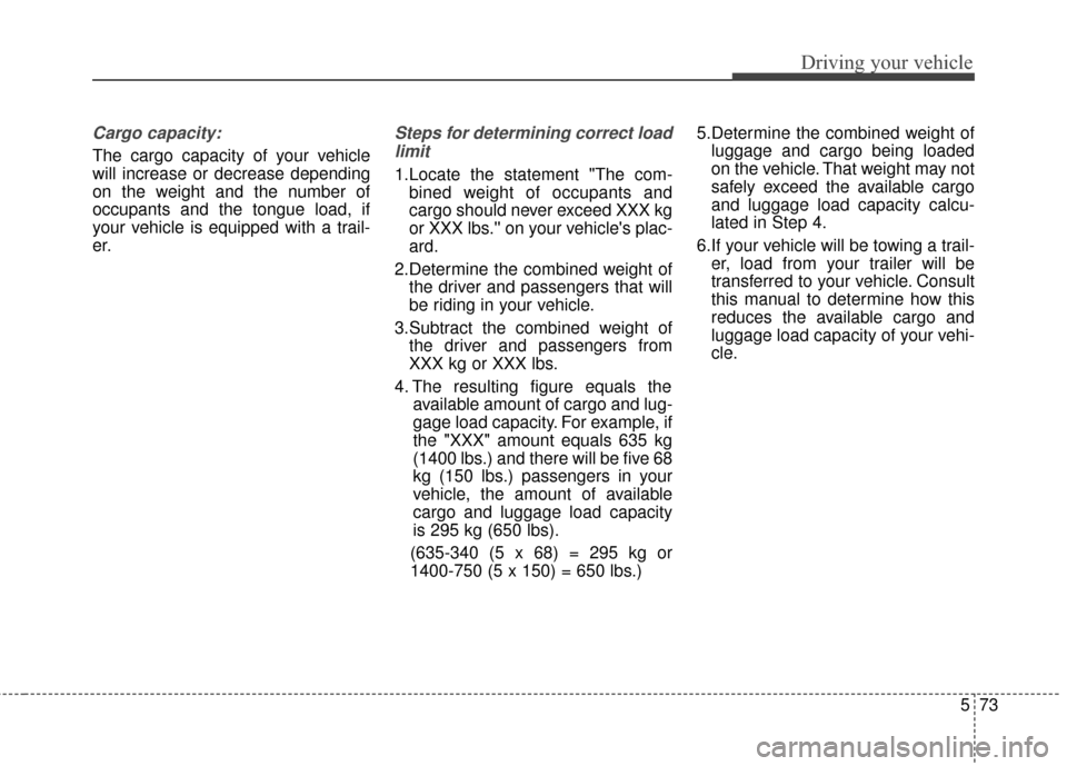 KIA Rondo 2015 3.G Owners Manual 573
Driving your vehicle
Cargo capacity:
The cargo capacity of your vehicle
will increase or decrease depending
on the weight and the number of
occupants and the tongue load, if
your vehicle is equipp