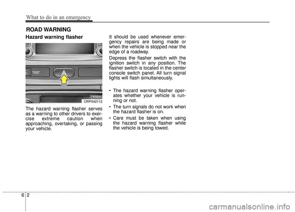 KIA Rondo 2015 3.G Owners Manual What to do in an emergency
26
ROAD WARNING 
Hazard warning flasher  
The hazard warning flasher serves
as a warning to other drivers to exer-
cise extreme caution when
approaching, overtaking, or pass